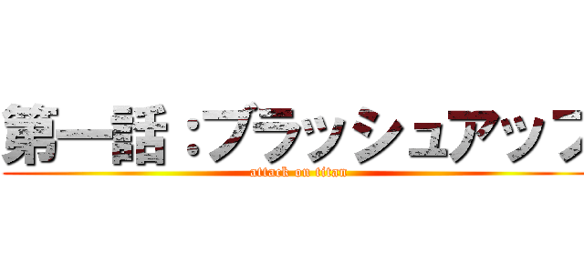 第一話：ブラッシュアップ (attack on titan)