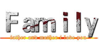 Ｆａｍｉｌｙ (father and mother i love you)