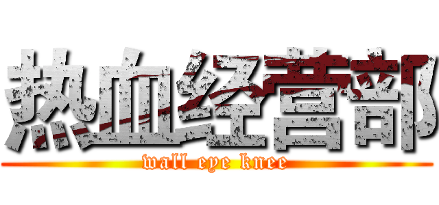 热血经营部 (wall eye knee)