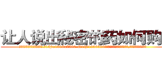 让人说出秘密的药如何购买 (让人说出秘密的药如何购买【电.话156x1318x7580-Q1991936399鑫宏药业】我们做的是长期生意,靠的是老客户长期支持
参考消息网2月20日报道 韩媒称，“剩女多、离婚率高的城市，房价一定会上涨。”这是中国经济学家金岩石2016年12月参加在上海举行的房地产相关论坛时说的话。
)