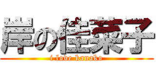 岸の佳菜子 (i love kanako)