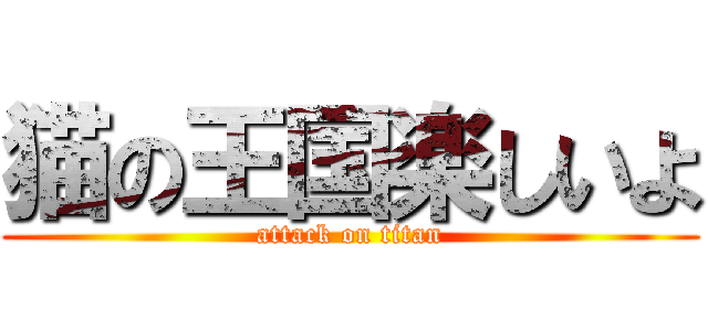 猫の王国楽しいよ (attack on titan)