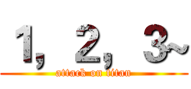 １，２，３~ (attack on titan)