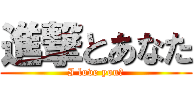 進撃とあなた (I love you♡)