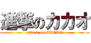 進撃のカカオ (attack on CACAO)