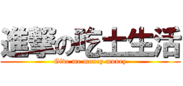 進撃の吃土生活 (Give me money money)