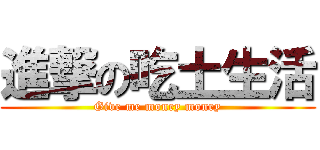 進撃の吃土生活 (Give me money money)