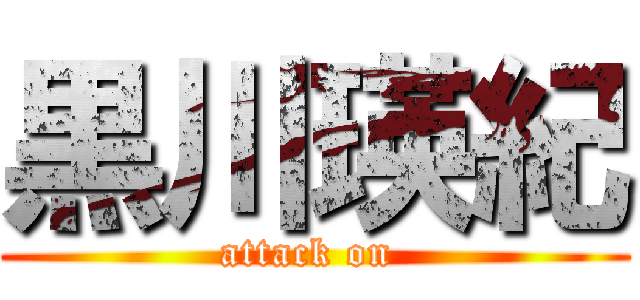 黒川瑛紀 (attack on )