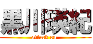 黒川瑛紀 (attack on )