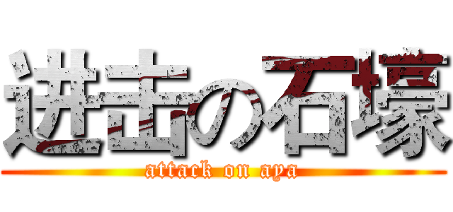 进击の石壕 (attack on aya)