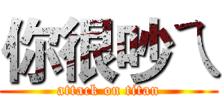 你很吵ㄟ (attack on titan)
