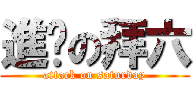 進擊の拜六 (attack on saturday)