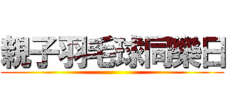 親子羽毛球同樂日 ()