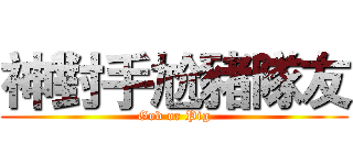 神對手尬豬隊友 (God or Pig)