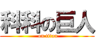 科科の巨人 ( on titan)