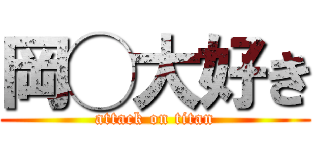 岡◯大好き (attack on titan)