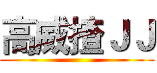 高威揸ＪＪ ()