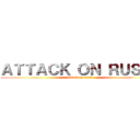 ＡＴＴＡＣＫ ＯＮ ＲＵＳＩＡ (attack on rusia)