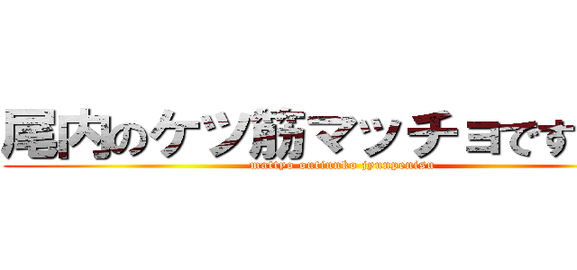 尾内のケツ筋マッチョですから！ (mattyo outinnko jyunpenisu)