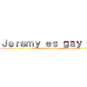 Ｊｅｒｅｍｙ ｅｓ ｇａｙ ：ｖ (gay gay gay!!!)