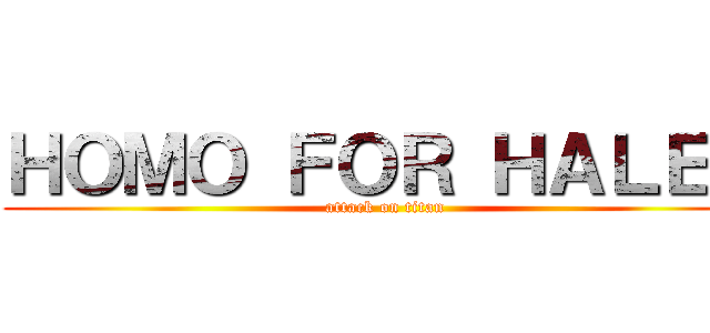 ＨＯＭＯ ＦＯＲ ＨＡＬＥＹ (attack on titan)