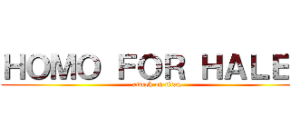 ＨＯＭＯ ＦＯＲ ＨＡＬＥＹ (attack on titan)