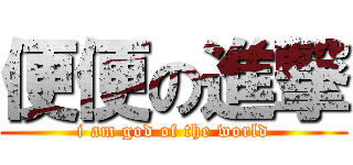 便便の進撃 (i am god of the world)