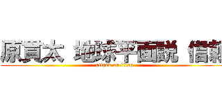 原貫太 地球平面説 信頼 (attack on titan)