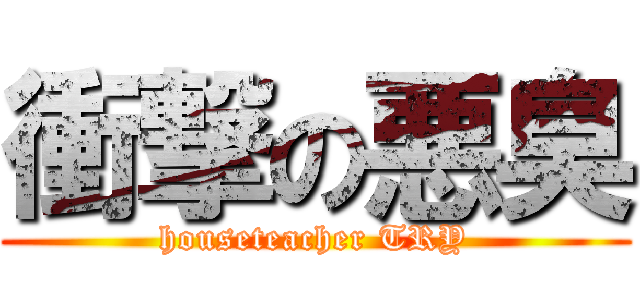 衝撃の悪臭 (houseteacher TRY)