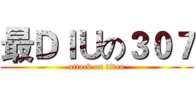 最ＤＩＵの３０７ (attack on titan)
