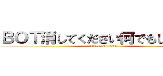 ＢＯＴ消してください何でもしますから (attack on titan)