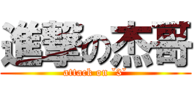 進撃の杰哥 (attack on ˇ3ˇ)