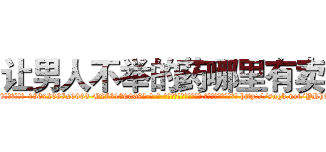 让男人不举的药哪里有卖 (让男人不举的药哪里有卖【电-186x2687x6963-Q278180069元-吉-药-业】我们做的是长期生意,靠的是老客户长期支持 http://sngk.net/YRhEIH
)