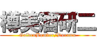 樽美酒研二 (GoldenBomber/Doramu)