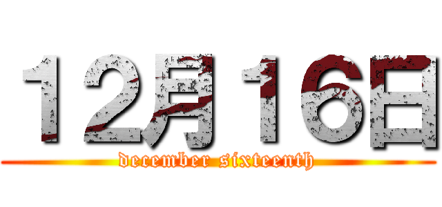 １２月１６日 (december sixteenth)