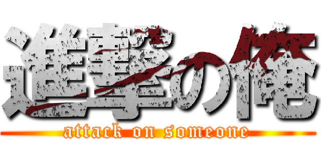 進撃の俺 (attack on someone)