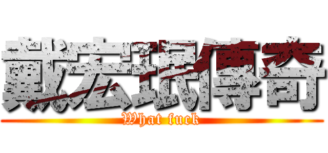 戴宏珉傳奇 (What fuck)