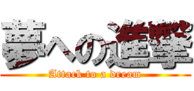 夢への進撃 (Attack to a dream)