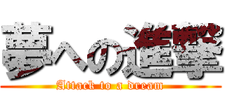 夢への進撃 (Attack to a dream)