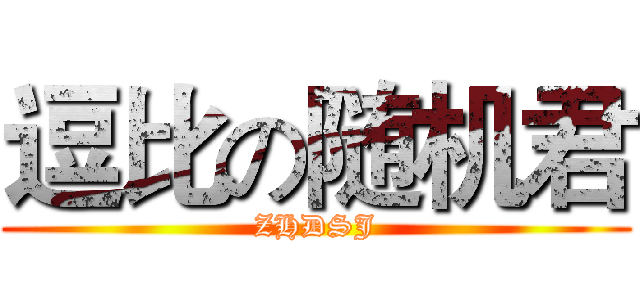 逗比の随机君 (ZHDSJ)