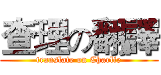 查理の翻譯 (translate on Charlie)