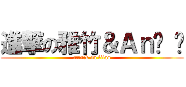 進撃の雅竹＆Ａｎ• • (attack on titan)