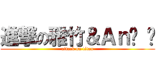 進撃の雅竹＆Ａｎ• • (attack on titan)