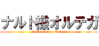 ナルト様オルテガ (Naruto-sama Ortega)