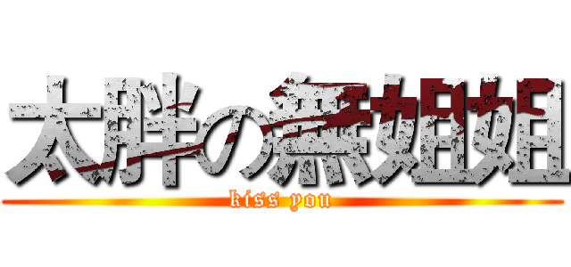 太胖の無姐姐 (kiss you)