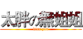 太胖の無姐姐 (kiss you)