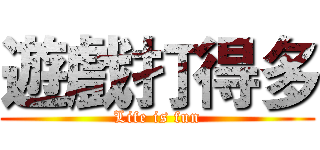 遊戲打得多 (Life is fun)