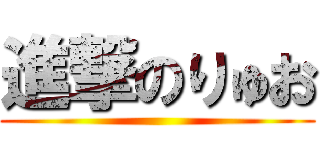 進撃のりゅお ()