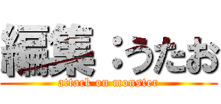 編集：うたお (attack on monster)
