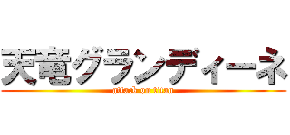 天竜グランディーネ (attack on titan)